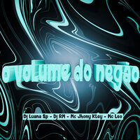 Volume do Negão - DJ Luana SP & DJ RM O Brabo Da Putaria & MC Jhony Kley & Mc Léo