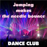 Jumping makes the needle bounce - Dance Club