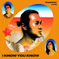 I Know You Know - J Lym & Dua Empat