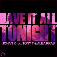 Have It All Tonight - Johan K & Tony T & Alba Kras