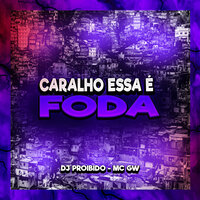 Caralho Essa É Foda - DJ PROIBIDO & MC Gw