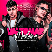 Vai Tomar Madeira - black do recife & MC ABRISA