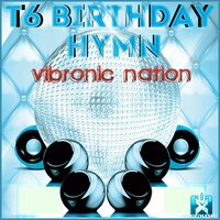 T6 Birthday Hymn - Vibronic Nation