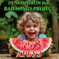 АРБУЗ - DJ NEOPHRON & BAD SONGS PROJECT