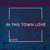 In This Town Love - Rivers