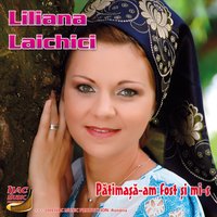 Pătimașă-am fost și mi-s - Liliana Laichici