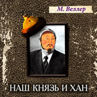 Веллер Михаил Иосифович. «Наш князь и хан». Часть 1 - Михаил Веллер