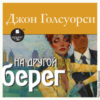 Джон Голсуорси. «На другой берег». Часть 24 - Илья Акинтьев