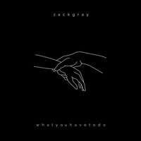 whatyouhavetodo - Zack Gray