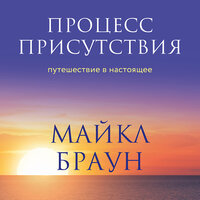 Майкл Браун. «Процесс присутствия. Путешествие в настоящее». Часть 6 - Артём Быков