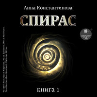 Анна Константинова. «Спирас. Книга 1». Часть 10 - Иван Забелин & Анастасия Жаркова & Илья Акинтьев & Константин Днепровский & Наталья Штин