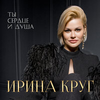 Ты сердце и душа - Ирина Круг