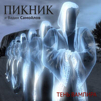 Вот и тень моя… - Пикник & Вадим Самойлов