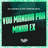 Vou Mandar pra Minha Ex - DJ Nando & Mc Costelinha