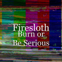 Burn Or Be Serious - Firesloth