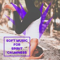 Soft Music for Spirit Calmness – Meditation Music for Relaxation, Inner Silence, Chakra Balancing