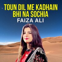 Toun Dil Me Kadhain Bhi Na Sochia - Faiza Ali