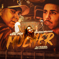 Ele Foi Trocado Por Mulher - DJ Guuga & MC Livinho & Dj Guuga, Mc Livinho