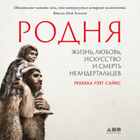 Ребекка Рэгг Сайкс. «Родня: жизнь, любовь, искусство и смерть неандертальцев». Часть 2 - Елена Суворова