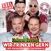 Wir trinken gern (Wir versaufen unser Taschengeld) - Axel Fischer, Mallorca Cowboys & Deejay Matze & Axel Fischer & Mallorca Cowboys & DeeJay Matze & Axel Fischer & Mallorca Cowboys & Deejay Matze