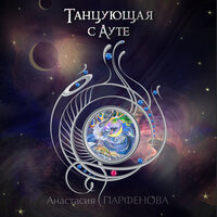 Анастасия Парфёнова. «Танцующая с Ауте». Часть 10 - Татьяна Маерс