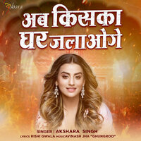 Ab Kiska Ghar Jalaoge - Akshara Singh
