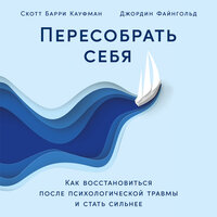 Скотт Кауфман, Джордин Файнгольд. «Пересобрать себя: Как восстановиться после психологической травмы и стать сильнее». Часть 12 - Сергей Двинянинов