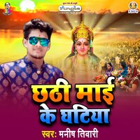 Chhathi Maai Ke Ghatiya - Manish Tiwari