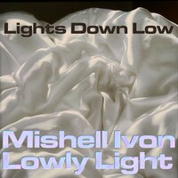 Lights Down Low - Mishell Ivon & Lowly Light