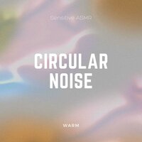 Circular Noise, Pt.3 - Sensitive ASMR