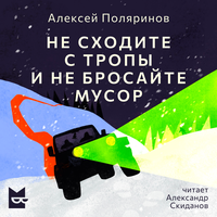 Алексей Поляринов. «Не сходите с тропы и не бросайте мусор». Часть 1 - Александр Скиданов