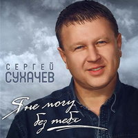 Я не могу без тебя - Сергей Сухачёв