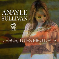 Jesus tu és o meu Deus - Anayle Sullivan