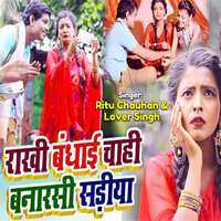 Rakhi Bandhai Chahi Banarasi Sadiya - Ritu Chauhan & Lover Singh