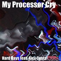 My Processor Cry - Hard Days & Alex Costa & Antony Reale