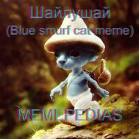 Шайлушай (Blue smurf cat meme) - MEMEPEDIAS