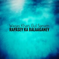 Rapasey Ka Balaaganey - Waqas Khan & Gul Sanam