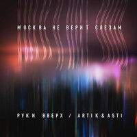 Москва не верит слезам - Руки Вверх! & Artik & Asti
