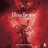 под ред. Саймона Паркина. «Bloodborne. Антология. Отголоски крови». Часть 21 - Александр Гаврилин