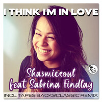 I Think I'm In Love - Shazmicsoul & Sabrina Findlay