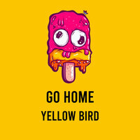 Go Home - Yellow Bird