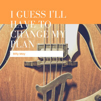 I Guess I'll Have To Change My Plan - Billy May & His Orchestra