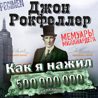 Джон Рокфеллер. «Как я нажил 500 000 000 долларов. Мемуары миллиардера». Часть 40 - Александр Бордуков