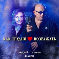 Как трудно сердцу возражать - Андрей Тушиев & Шален