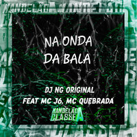 Na Onda da Bala - MC QUEBRADA & MC J6 & Dj NG Original