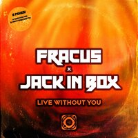 Live Without You - Fracus & Jack In Box