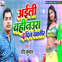Aael bahinaura char din khatir - Ravi Kumar