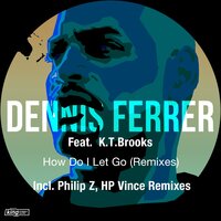 How Do I Let Go - Dennis Ferrer & K.T. Brooks & HP Vince