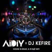 House Is Dead, А Я Ещё Нет! - AIDIY & DJ KEFIRE