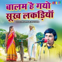 Balam Hai Gayo Sookh Lakadiya - Bhanwar Khatana